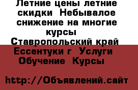 Летние цены летние скидки* Небывалое снижение на многие курсы! - Ставропольский край, Ессентуки г. Услуги » Обучение. Курсы   